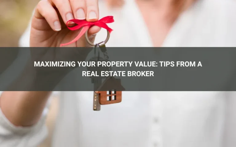 Maximizing Your Property Value: Tips from a Real Estate Broker